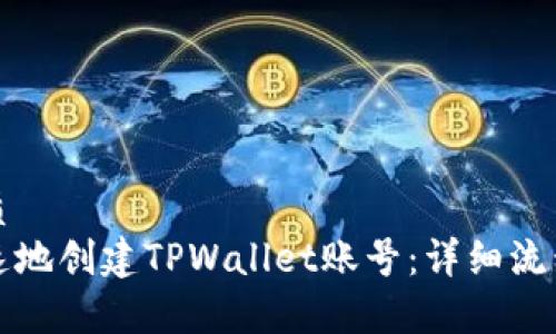 思考且的优质
如何简单快速地创建TPWallet账号：详细流程与实用技巧