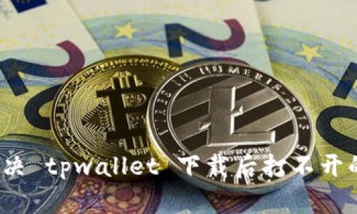 如何解决 tpwallet 下载后打不开的问题？