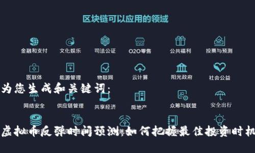 为您生成和关键词：


虚拟币反弹时间预测：如何把握最佳投资时机