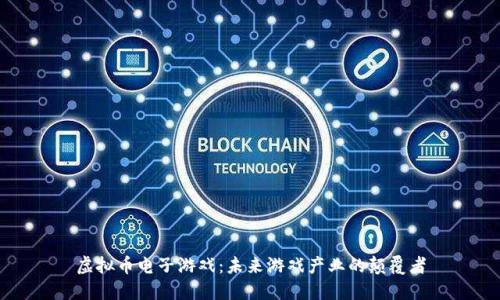 虚拟币电子游戏：未来游戏产业的颠覆者