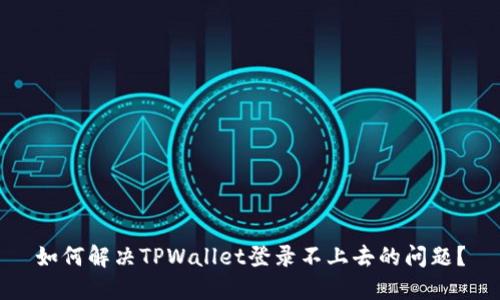 如何解决TPWallet登录不上去的问题？