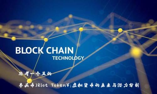 思考一个且的

拳头币（Riot Token）：虚拟货币的未来与潜力分析