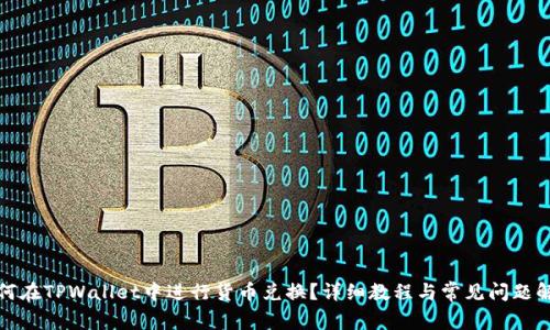 如何在TPWallet中进行货币兑换？详细教程与常见问题解答