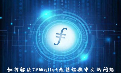 
如何解决TPWallet无法切换中文的问题