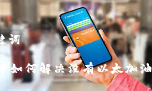 思考和关键词

TPWallet中如何解决没有以太加油站的问题？