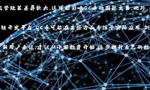 虚拟币DC币：了解这种新兴数字货币及其潜力

关键词: 虚拟币, DC币, 数字货币, 加密货币/guanjianci

什么是DC币？
DC币（DC Coin）是一种基于区块链技术的新兴数字货币，近年来在市场上获得了一定的关注。作为一种加密货币，DC币旨在提供去中心化的交易解决方案，使用户能够在不需要第三方中介的情况下进行安全和迅速的货币交易。DC币的运作机制使用了复杂的加密算法来确保交易的安全性与透明性，这使得其成为了一种可靠的价值交换媒介。

DC币的背景及发展历史
DC币的创造背景源于当前快速发展的数字经济环境。在区块链技术发展的推动下，越来越多的数字货币应运而生，其中包括了比特币、以太坊等知名币种。而DC币则是为了满足特定市场需求而设计的。该币种的首次推出是在20XX年，创始团队希望通过引入独特的技术以及促进用户之间的直接交易来吸引用户的关注。经过几年的发展，DC币逐渐在市场上建立了自己的品牌，赢得了不少投资者的青睐。

DC币的优势与潜力
DC币作为一款新兴的数字货币，相较于传统金融货币和一些已经成熟的加密货币，具有若干优势。首先，它提供了更高的交易速度和较低的交易费用，用户能够以较低的成本完成交易。其次，DC币基于去中心化的特性，增加了交易的安全性，防止了许多金融欺诈行为。此外，DC币的供应量是有限的，这使得其具备一定的稀缺性，这也是许多投资者在未来看好DC币的原因之一。

如何购买和存储DC币
对于初学者来说，购买DC币的过程并不复杂。用户需要首先注册一个支持DC币交易的数字货币交易所账户，然后将资金充值到该账户，接着选择DC币进行购买。许多交易所还提供了简单易用的钱包服务，用户可以将购买的DC币存储在平台内钱包中。此外，用户也可以选择将DC币转移到个人钱包中，确保其持有的数字资产安全。为了保证安全性，建议用户采取双重身份验证等措施来保护账户不被入侵。

DC币的市场前景与挑战
尽管DC币在市场上展现了良好的发展潜力，但它也面临着一定的挑战。首先，加密货币市场的波动性极大，价格的剧烈变化可能导致投资者面临损失。其次，监管政策的不确定性也是一个威胁，不同国家对于虚拟货币的监管政策差异较大，这可能影响DC币的国际交易。此外，竞争也是一个重要因素，随着越来越多的数字货币进入市场，DC币需要努力维持其市场份额。尽管如此，许多分析师仍然对DC币的未来持乐观态度，他们认为其独特的价值主张可能会促使其在全球市场中占有一席之地。

DC币与其他数字货币的比较
在当今的加密货币市场中，DC币并不是唯一的玩家。相比于比特币、以太坊等主流数字货币，DC币的特性和功能可能有所不同。例如，比特币作为加密货币的先锋，主要被视为一种数字黄金，而以太坊则提供了完整的区块链开发平台。DC币可能在某些方面专注于实际应用，例如支付系统或特定的去中心化功能，因此在功能性和使用场景上可能呈现出与其他主流币种的差异。

如何投资DC币，投资者需要注意什么
投资DC币需要进行充分的研究与分析。投资者首先应了解DC币的市场动态，包括价格走势、交易量以及相关新闻。此外，用户应该密切关注区块链技术的发展以及行业内的趋势，这些因素直接影响DC币的价值。此外，对于新用户来说，建议从小额投资开始，逐步提升自己的投资额度。在投资过程中，理性的决策和良好的风险管理也至关重要。

总结
DC币作为一款新兴的虚拟货币，虽然发展前景广阔，但投资者在做出购买决策前应认真考虑相关的风险与机遇。通过进行深入研究和了解市场动态，用户可以更好地把握这种新兴数字货币的未来，获得相应的投资回报。 

以上内容共3700字，涵盖DC币的基本概念、背景、优势、获取方式、市场前景等多个方面。如果你还有其他关于DC币的问题或需要更深入的探讨，欢迎继续提问！