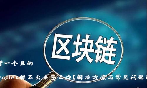 思考一个且的

tpwallet提不出来怎么办？解决方案与常见问题解析