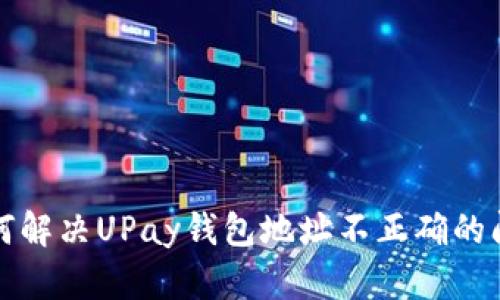 如何解决UPay钱包地址不正确的问题